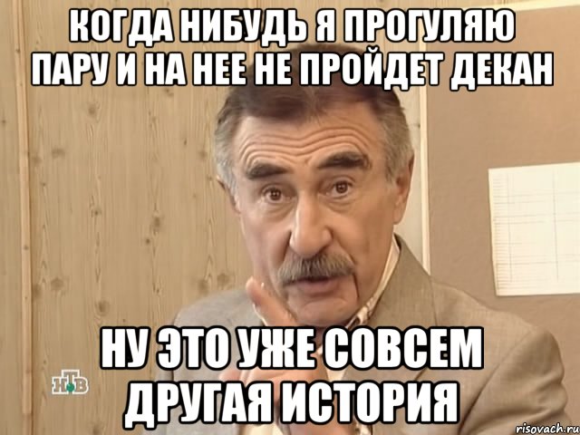 Когда нибудь я прогуляю пару и на нее не пройдет декан Ну это уже совсем другая история, Мем Каневский (Но это уже совсем другая история)