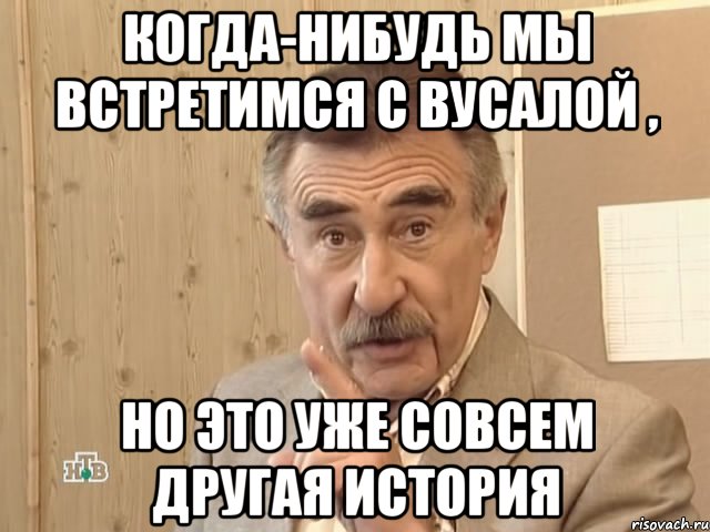 Когда-нибудь мы встретимся с Вусалой , Но это уже совсем другая история, Мем Каневский (Но это уже совсем другая история)