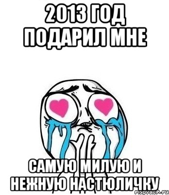 2013 год подарил мне самую милую и нежную Настюличку, Мем Влюбленный