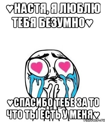 ♥Настя, Я Люблю Тебя Безумно♥ ♥Спасибо Тебе За То Что Ты Есть У Меня♥, Мем Влюбленный