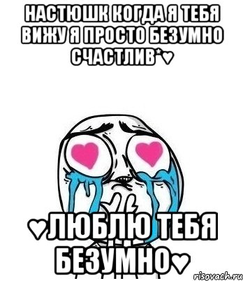 Настюшк Когда Я Тебя Вижу Я Просто Безумно Счастлив*♥ ♥Люблю Тебя Безумно♥, Мем Влюбленный