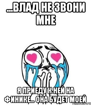 ...Влад не звони мне я приеду к ней на финике... она будет моей, Мем Влюбленный