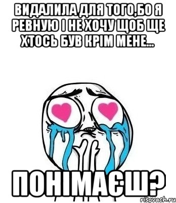 видалила для того,бо я ревную і не хочу щоб ще хтось був крім мене... Понімаєш?, Мем Влюбленный