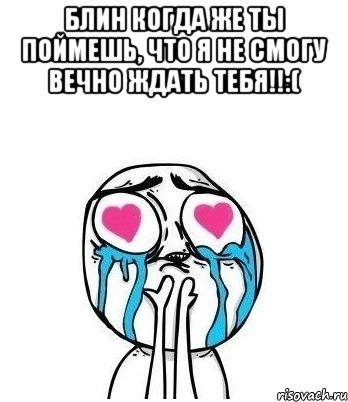 Блин когда же ты поймешь, что я не смогу вечно ждать тебя!!:( , Мем Влюбленный