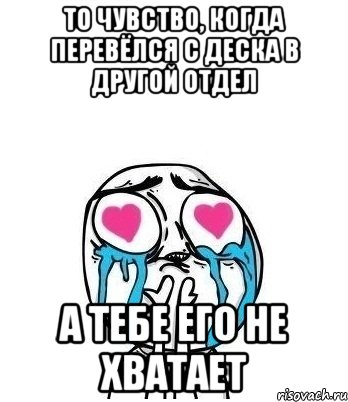 то чувство, когда перевёлся с деска в другой отдел а тебе его не хватает, Мем Влюбленный