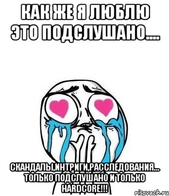 Как же я люблю это Подслушано.... Скандалы,интриги,расследования... Только подслушано и только Hardcore!!!, Мем Влюбленный