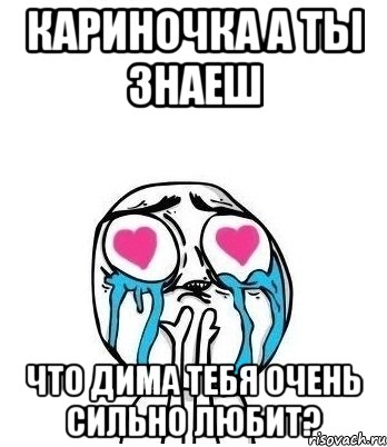 Кариночка а ты знаеш Что Дима тебя очень сильно любит?, Мем Влюбленный