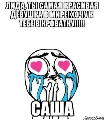 Лида, ты самая красивая девушка в мире! Хочу к тебе в кроватку!!!!! Саша, Мем Влюбленный