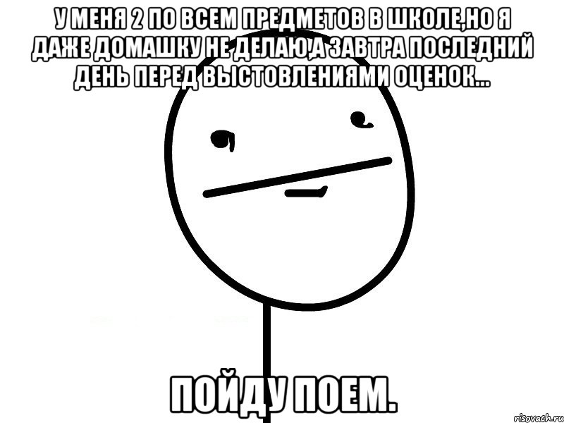 У меня 2 по всем предметов в школе,но я даже домашку не делаю,а завтра последний день перед выстовлениями оценок... Пойду поем., Мем Покерфэйс