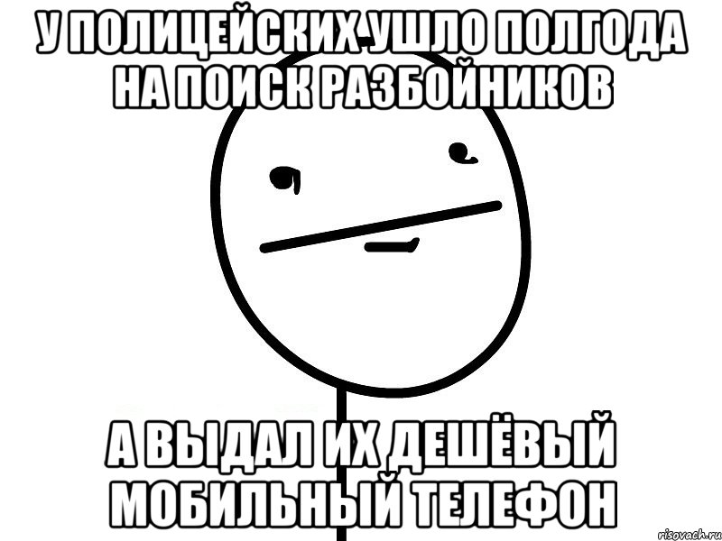 У полицейских ушло полгода на поиск разбойников А выдал их дешёвый мобильный телефон, Мем Покерфэйс