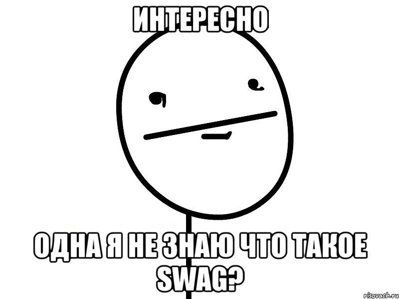 интересно одна я не знаю что такое swag?, Мем Покерфэйс