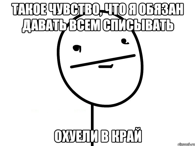 Такое чувство, что я обязан давать всем списывать Охуели в край, Мем Покерфэйс