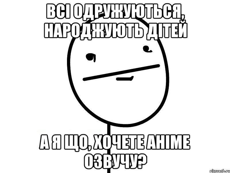 Всі одружуються, народжують дітей а я що, хочете аніме озвучу?, Мем Покерфэйс