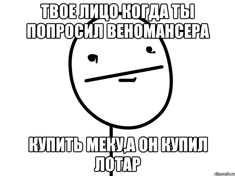 твое лицо когда ты попросил веномансера купить меку,а он купил лотар, Мем Покерфэйс