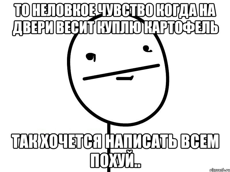 То Неловкое Чувство Когда На Двери Весит Куплю картофель так хочется написать ВСЕМ ПОХУЙ.., Мем Покерфэйс