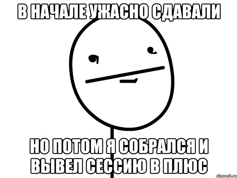 в начале ужасно сдавали но потом я собрался и вывел сессию в плюс, Мем Покерфэйс