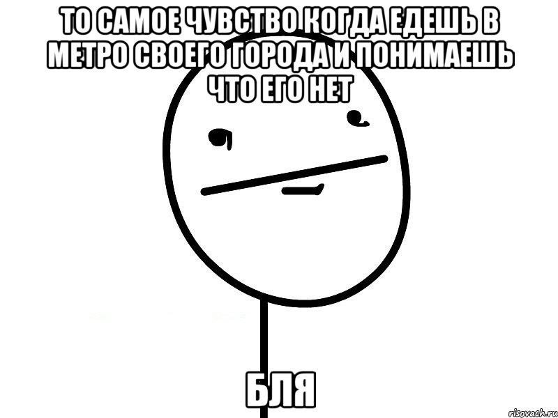 то самое чувство когда едешь в метро своего города и понимаешь что его нет БЛЯ, Мем Покерфэйс