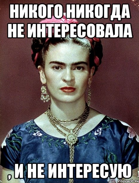 никого никогда не интересовала , и не интересую, Мем Magdalena Carmen Frieda Kahlo Ca