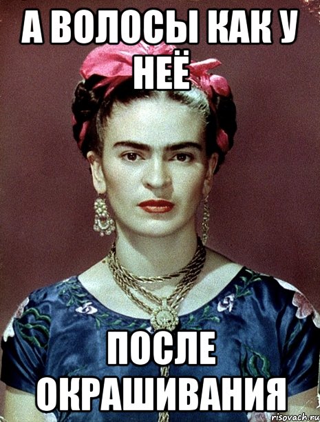 а волосы как у неё после окрашивания, Мем Magdalena Carmen Frieda Kahlo Ca