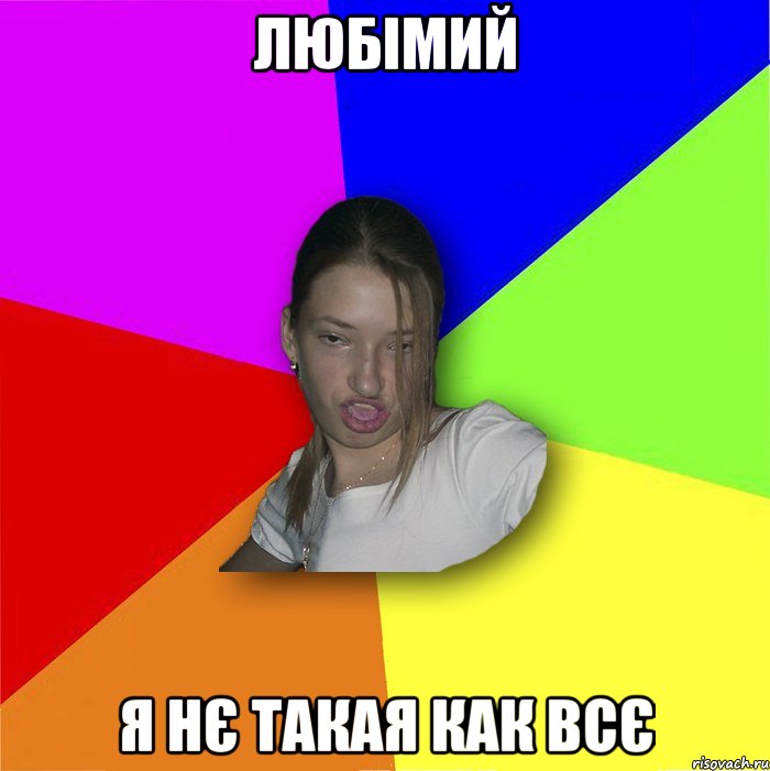 ЛЮБІМИЙ Я НЄ ТАКАЯ КАК ВСЄ