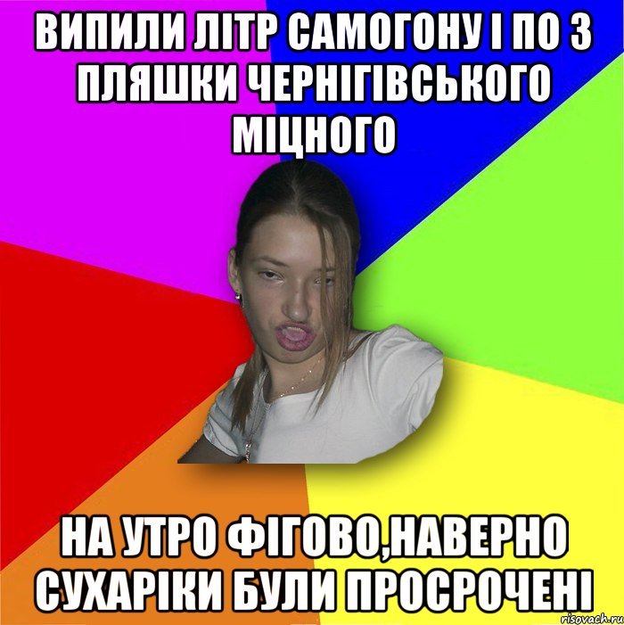 Випили літр самогону і по 3 пляшки чернігівського міцного на утро фігово,наверно сухаріки були просрочені