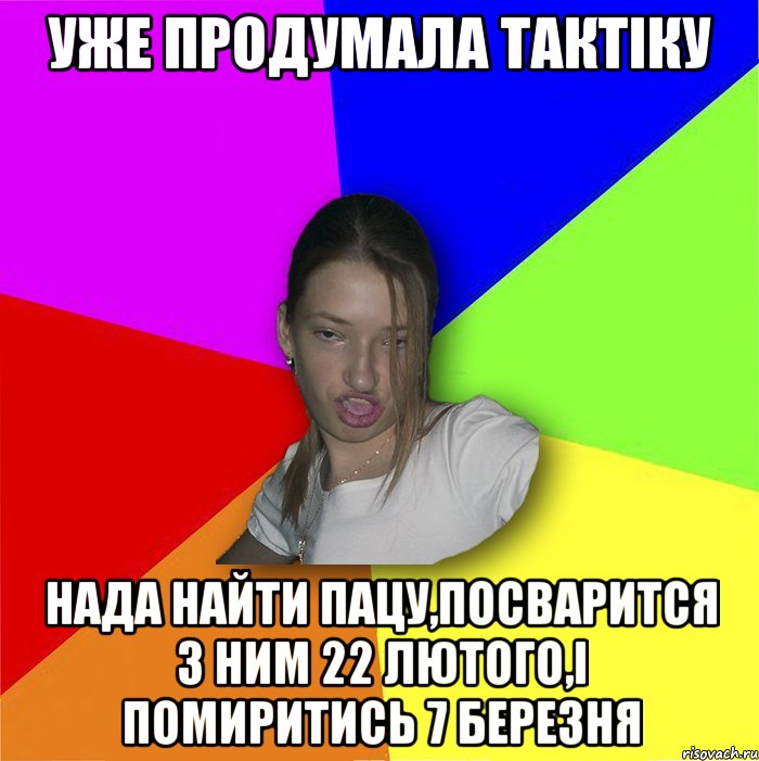 Уже продумала тактіку нада найти пацу,посварится з ним 22 лютого,і помиритись 7 березня