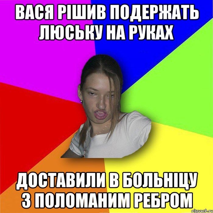 Вася рішив подержать люську на руках доставили в больніцу з поломаним ребром