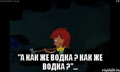  "А как же водка ? Как же водка ?"..., Мем  Дядя Федор закапывает