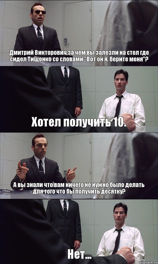 Дмитрий Викторович,за чем вы залезли на стол где сидел Тищенко со словами "Вот он я, берите меня"? Хотел получить 10. А вы знали что вам ничего не нужно было делать для того что бы получить десятку? Нет..., Комикс Матрица