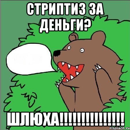 СТРИПТИЗ ЗА ДЕНЬГИ? ШЛЮХА!!!!!!!!!!!!!!!, Мем Медведь-шлюха