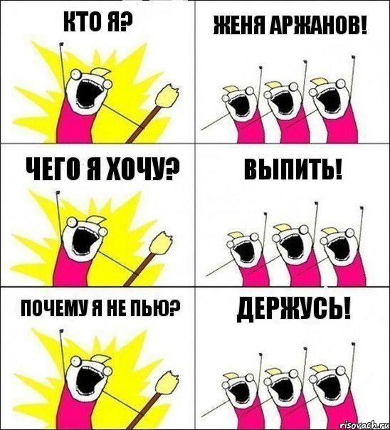 Кто я? Женя Аржанов! Чего я хочу? Выпить! Почему я не пью? Держусь!