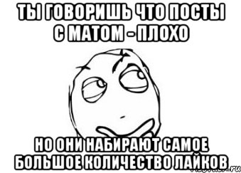 ты говоришь что посты с матом - плохо но они набирают самое большое количество лайков, Мем Мне кажется или