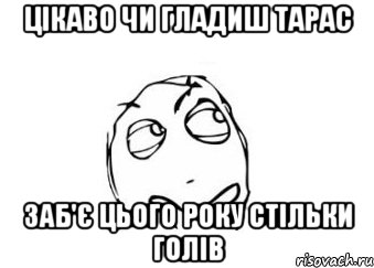 Цікаво чи Гладиш Тарас заб'є цього року стільки голів, Мем Мне кажется или