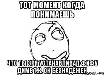 Тот момент когда понимаешь Что ты зря устанавливал фифу Диме т.к. он безнадёжен, Мем Мне кажется или