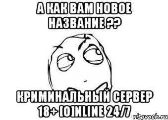 А как вам новое название ?? Криминальный сервер 18+ [O]nline 24/7, Мем Мне кажется или