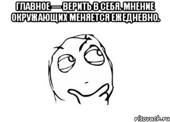 Главное — верить в себя. Мнение окружающих меняется ежедневно. , Мем Мне кажется или