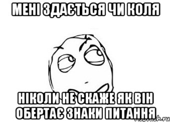 мені здається чи коля ніколи не скаже як він обертає знаки питання, Мем Мне кажется или