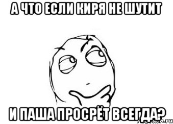 А что если Киря не шутит и паша просрёт всегда?, Мем Мне кажется или