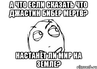 А что если сказать что Джастин Бибер мертв? настанет ли мир на земле?, Мем Мне кажется или