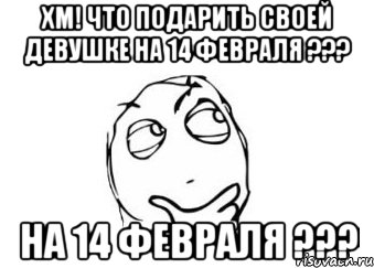 ХМ! ЧТО ПОДАРИТЬ СВОЕЙ ДЕВУШКЕ НА 14 ФЕВРАЛЯ ??? НА 14 ФЕВРАЛЯ ???, Мем Мне кажется или