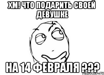 ХМ! ЧТО ПОДАРИТЬ СВОЕЙ ДЕВУШКЕ НА 14 ФЕВРАЛЯ ???, Мем Мне кажется или