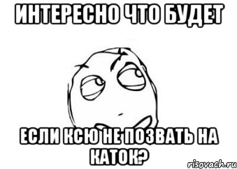 Интересно что будет если Ксю не позвать на каток?, Мем Мне кажется или