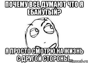 почему все думают что я ебанутый? я просто смотрю на жизнь с другой стороны.., Мем Мне кажется или