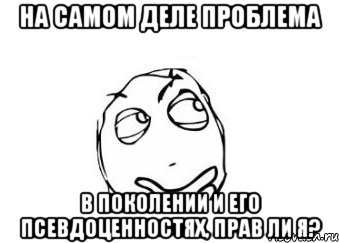 на самом деле проблема в поколении и его псевдоценностях, прав ли я?, Мем Мне кажется или
