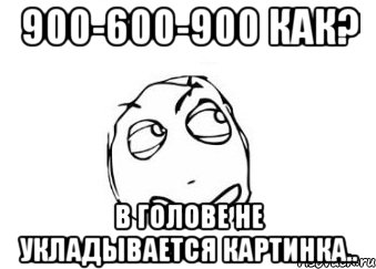 900-600-900 как? в голове не укладывается картинка.., Мем Мне кажется или