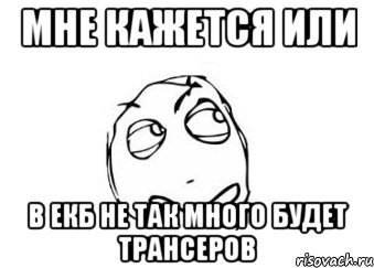 мне кажется или в екб не так много будет трансеров, Мем Мне кажется или