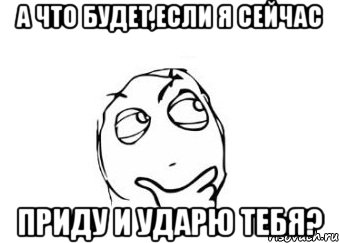 а что будет,если я сейчас приду и ударю тебя?, Мем Мне кажется или