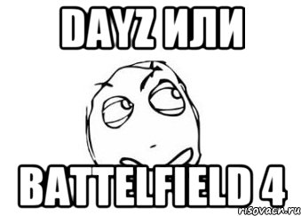 DayZ или Battelfield 4, Мем Мне кажется или