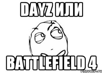 DayZ или battlefield 4, Мем Мне кажется или