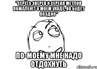 "Серёга Зверев и Сереня Метлов пожалеют о моем уходе, но будет поздно" ПО-МОЕМУ МНЕ НАДО ОТДОХНУТЬ, Мем Мне кажется или